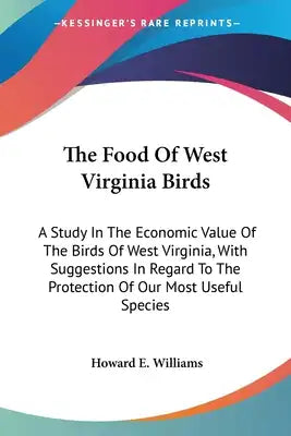 The Food Of West Virginia Birds: A Study In The Economic Value Of The Birds Of West Virginia, With Suggestions In Regard To The Protection Of Our Most