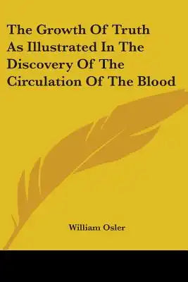 The Growth Of Truth As Illustrated In The Discovery Of The Circulation Of The Blood