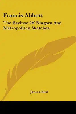 Francis Abbott: The Recluse Of Niagara And Metropolitan Sketches