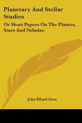 Planetary And Stellar Studies: Or Short Papers On The Planets, Stars And Nebulae