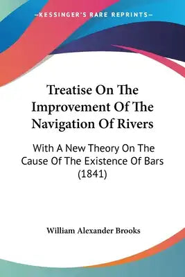 Treatise On The Improvement Of The Navigation Of Rivers: With A New Theory On The Cause Of The Existence Of Bars (1841)