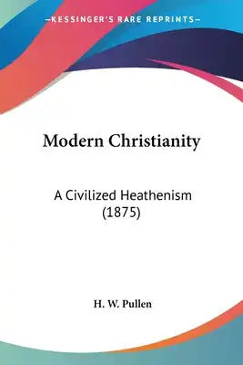 Modern Christianity: A Civilized Heathenism (1875)