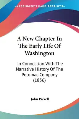 A New Chapter In The Early Life Of Washington: In Connection With The Narrative History Of The Potomac Company (1856)