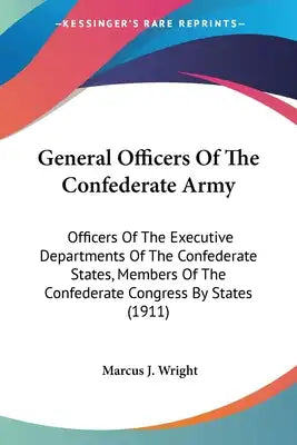 General Officers Of The Confederate Army: Officers Of The Executive Departments Of The Confederate States, Members Of The Confederate Congress By Stat