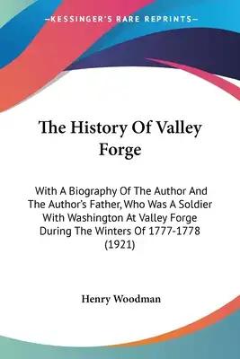 The History Of Valley Forge: With A Biography Of The Author And The Author's Father, Who Was A Soldier With Washington At Valley Forge During The W