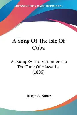 A Song Of The Isle Of Cuba: As Sung By The Estrangero To The Tune Of Hiawatha (1885)