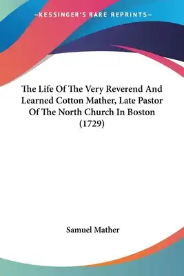 The Life Of The Very Reverend And Learned Cotton Mather, Late Pastor Of The North Church In Boston (1729)