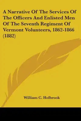 A Narrative Of The Services Of The Officers And Enlisted Men Of The Seventh Regiment Of Vermont Volunteers, 1862-1866 (1882)