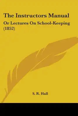 The Instructors Manual: Or Lectures On School-Keeping (1852)