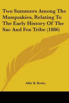 Two Summers Among The Musquakies, Relating To The Early History Of The Sac And Fox Tribe (1886)