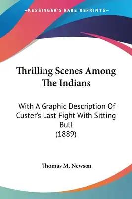 Thrilling Scenes Among The Indians: With A Graphic Description Of Custer's Last Fight With Sitting Bull (1889)