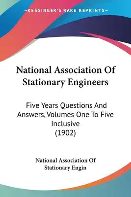 National Association Of Stationary Engineers: Five Years Questions And Answers, Volumes One To Five Inclusive (1902)