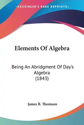 Elements Of Algebra: Being An Abridgment Of Day's Algebra (1843)