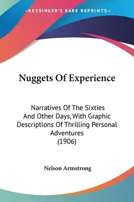 Nuggets Of Experience: Narratives Of The Sixties And Other Days, With Graphic Descriptions Of Thrilling Personal Adventures (1906)