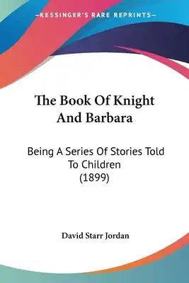 The Book Of Knight And Barbara: Being A Series Of Stories Told To Children (1899)