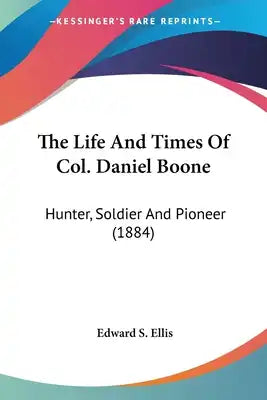 The Life And Times Of Col. Daniel Boone: Hunter, Soldier And Pioneer (1884)