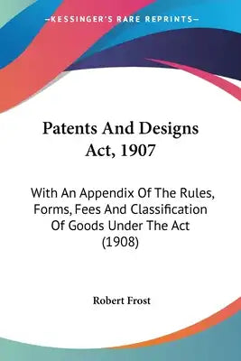 Patents And Designs Act, 1907: With An Appendix Of The Rules, Forms, Fees And Classification Of Goods Under The Act (1908)