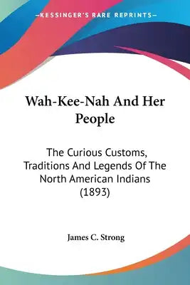 Wah-Kee-Nah And Her People: The Curious Customs, Traditions And Legends Of The North American Indians (1893)