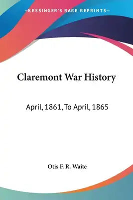 Claremont War History: April, 1861, To April, 1865: With Sketches Of New Hampshire Regiments And A Biographical Notice Of Each Claremont Sold