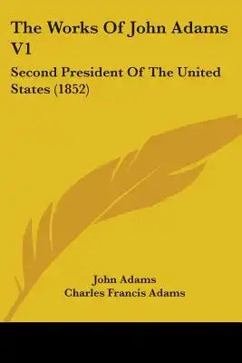 The Works Of John Adams V1: Second President Of The United States (1852)
