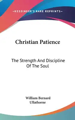 Christian Patience: The Strength And Discipline Of The Soul: A Course Of Lectures By Archbishop Ullathorne (1886)