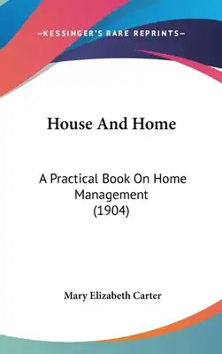 House And Home: A Practical Book On Home Management (1904)