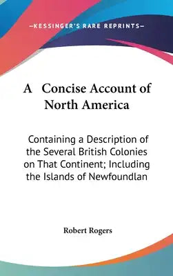 A Concise Account of North America: Containing a Description of the Several British Colonies on That Continent; Including the Islands of Newfoundlan