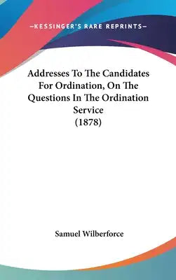 Addresses To The Candidates For Ordination, On The Questions In The Ordination Service (1878)