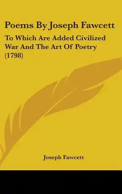 Poems By Joseph Fawcett: To Which Are Added Civilized War And The Art Of Poetry (1798)