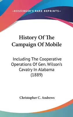 History Of The Campaign Of Mobile: Including The Cooperative Operations Of Gen. Wilson's Cavalry In Alabama (1889)