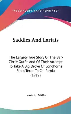 Saddles And Lariats: The Largely True Story Of The Bar-Circle Outfit, And Of Their Attempt To Take A Big Drove Of Longhorns From Texas To C