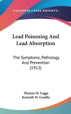 Lead Poisoning And Lead Absorption: The Symptoms, Pathology And Prevention (1912)