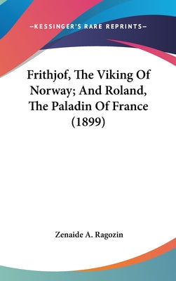 Frithjof, The Viking Of Norway; And Roland, The Paladin Of France (1899)