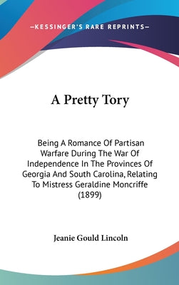 A Pretty Tory: Being A Romance Of Partisan Warfare During The War Of Independence In The Provinces Of Georgia And South Carolina, Rel