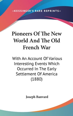 Pioneers Of The New World And The Old French War: With An Account Of Various Interesting Events Which Occurred In The Early Settlement Of America (188