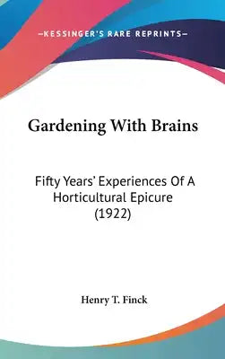 Gardening With Brains: Fifty Years' Experiences Of A Horticultural Epicure (1922)