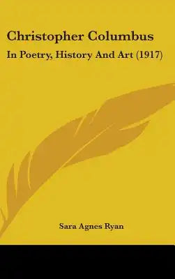 Christopher Columbus: In Poetry, History And Art (1917)