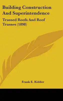Building Construction And Superintendence: Trussed Roofs And Roof Trusses (1898)