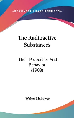 The Radioactive Substances: Their Properties And Behavior (1908)