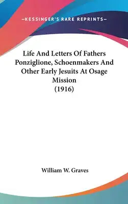 Life And Letters Of Fathers Ponziglione, Schoenmakers And Other Early Jesuits At Osage Mission (1916)