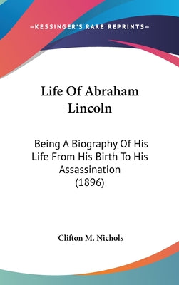 Life Of Abraham Lincoln: Being A Biography Of His Life From His Birth To His Assassination (1896)