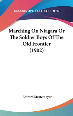 Marching On Niagara Or The Soldier Boys Of The Old Frontier (1902)