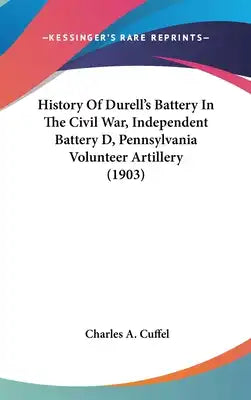 History Of Durell's Battery In The Civil War, Independent Battery D, Pennsylvania Volunteer Artillery (1903)