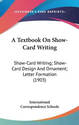 A Textbook On Show-Card Writing: Show-Card Writing; Show-Card Design And Ornament; Letter Formation (1903)