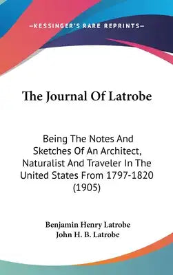 The Journal Of Latrobe: Being The Notes And Sketches Of An Architect, Naturalist And Traveler In The United States From 1797-1820 (1905)