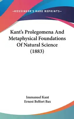 Kant's Prolegomena And Metaphysical Foundations Of Natural Science (1883)