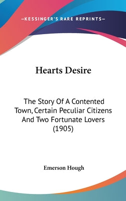 Hearts Desire: The Story Of A Contented Town, Certain Peculiar Citizens And Two Fortunate Lovers (1905)