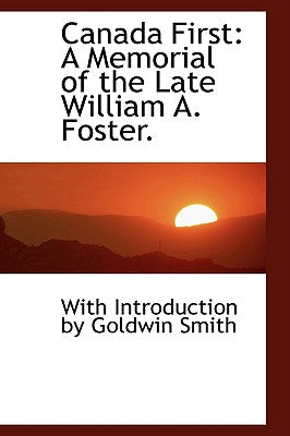 Canada First: A Memorial of the Late William A. Foster.