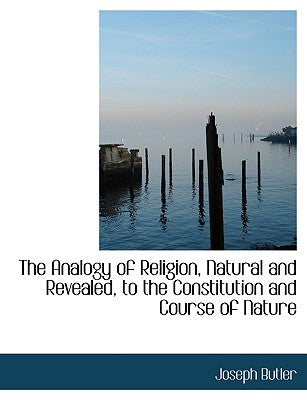 The Analogy of Religion, Natural and Revealed, to the Constitution and Course of Nature