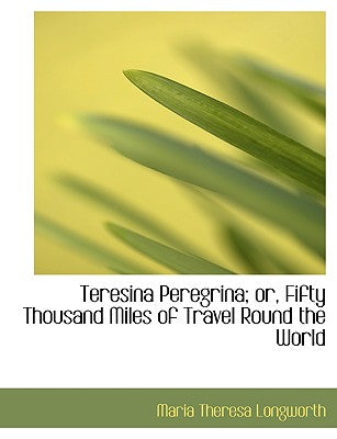 Teresina Peregrina; Or, Fifty Thousand Miles of Travel Round the World